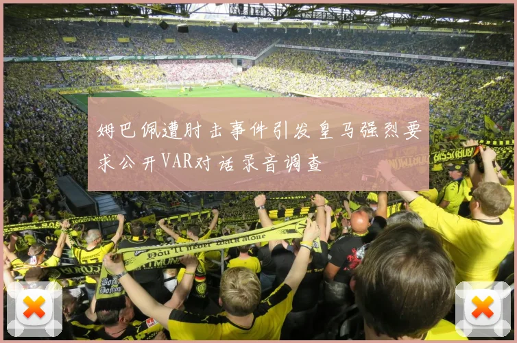 姆巴佩遭肘击事件引发皇马强烈要求公开VAR对话录音调查