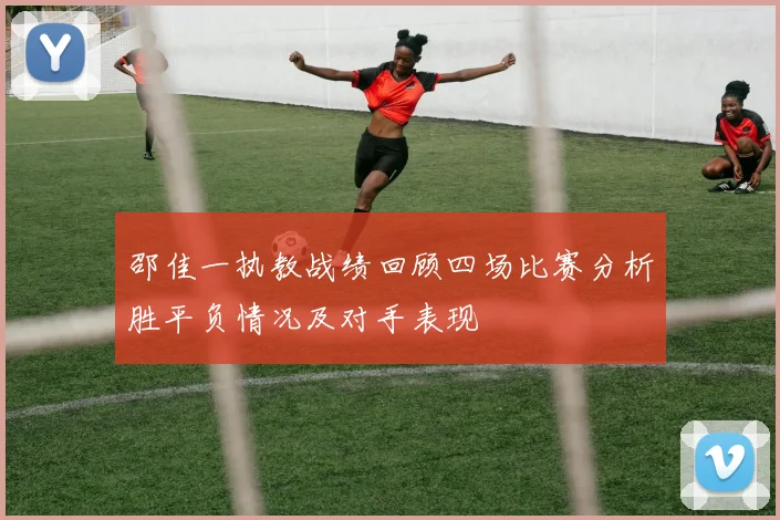 邵佳一执教战绩回顾四场比赛分析胜平负情况及对手表现