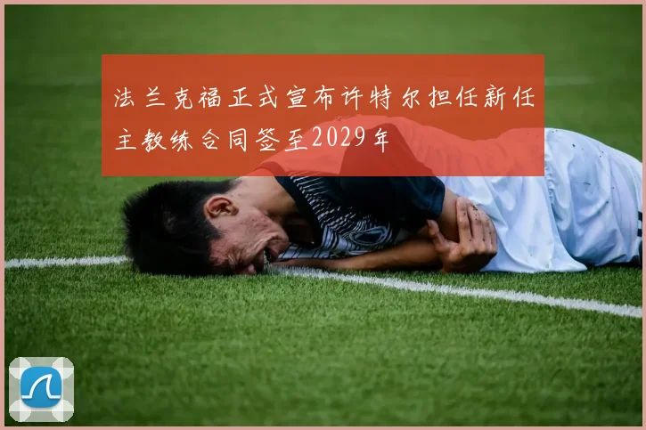 法兰克福正式宣布许特尔担任新任主教练合同签至2029年
