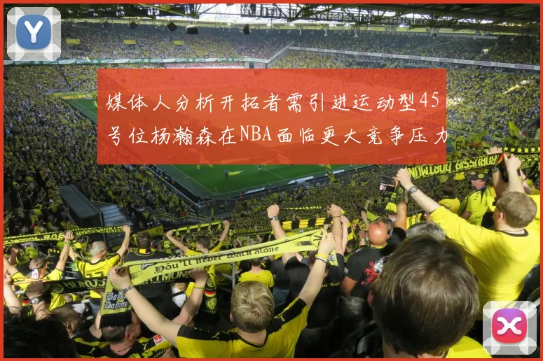 媒体人分析开拓者需引进运动型45号位杨瀚森在NBA面临更大竞争压力