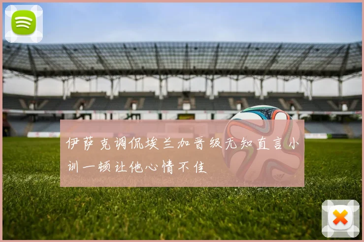 伊萨克调侃埃兰加晋级无知直言小训一顿让他心情不佳