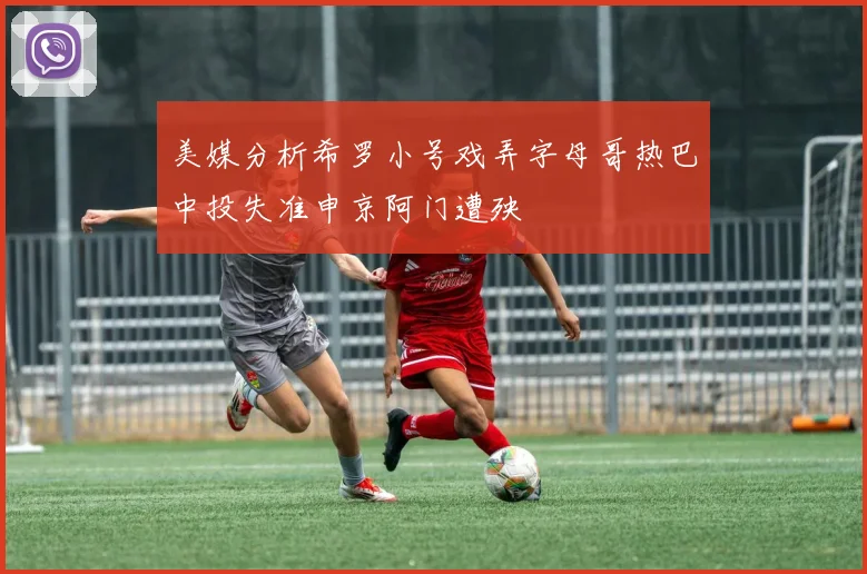 美媒分析希罗小号戏弄字母哥热巴中投失准申京阿门遭殃