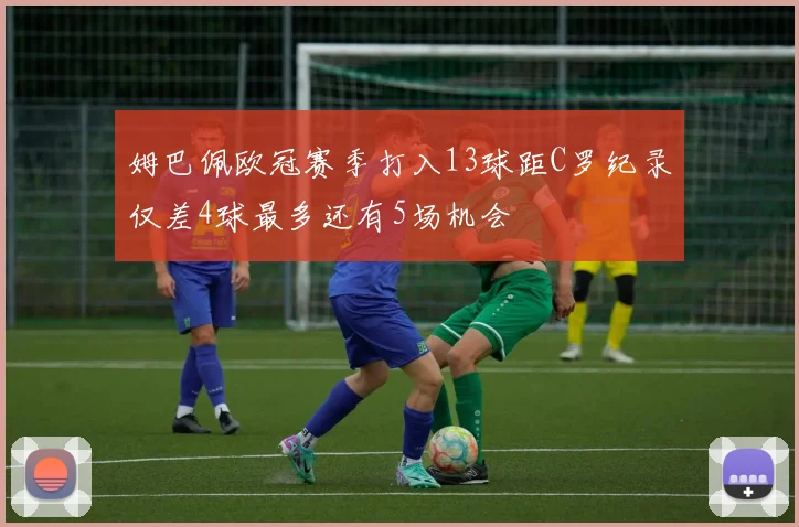 姆巴佩欧冠赛季打入13球距C罗纪录仅差4球最多还有5场机会