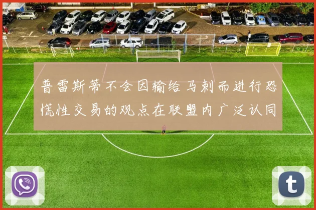 普雷斯蒂不会因输给马刺而进行恐慌性交易的观点在联盟内广泛认同