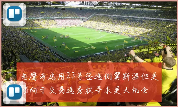 老鹰考虑用23号签选侧翼斯温但更倾向于交易选秀权寻求更大机会