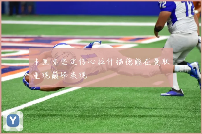 卡里克坚定信心拉什福德能在曼联重现巅峰表现