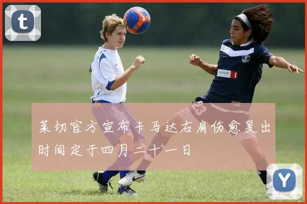 莱切官方宣布卡马达右肩伤愈复出时间定于四月二十一日
